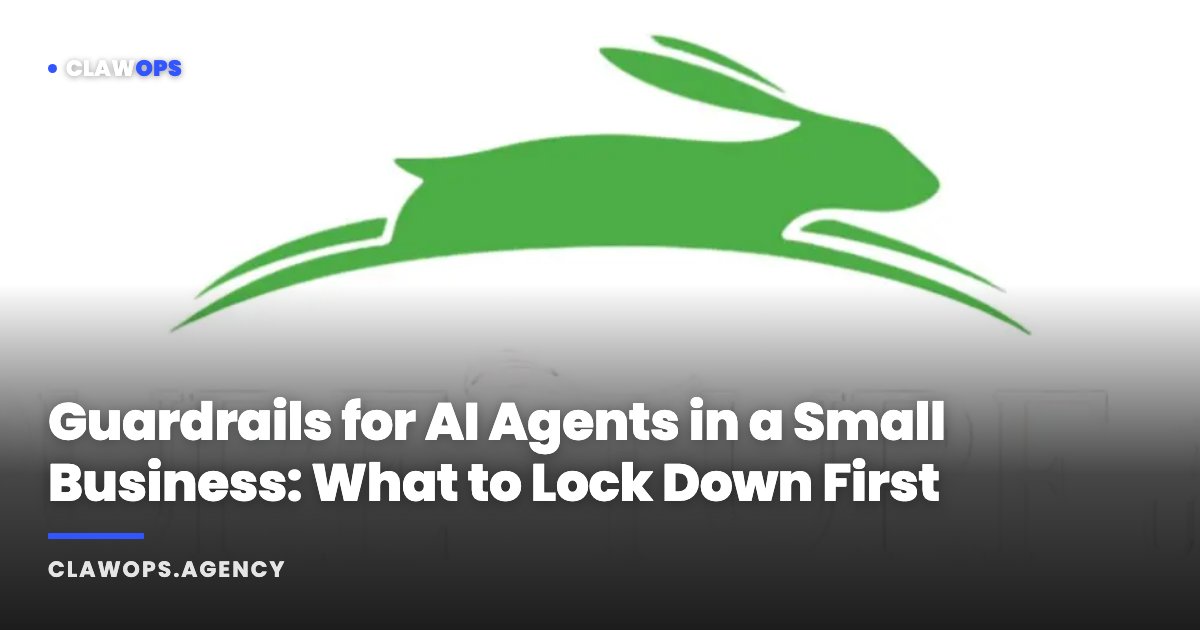 Guardrails for AI Agents in a Small Business: What to Lock Down First