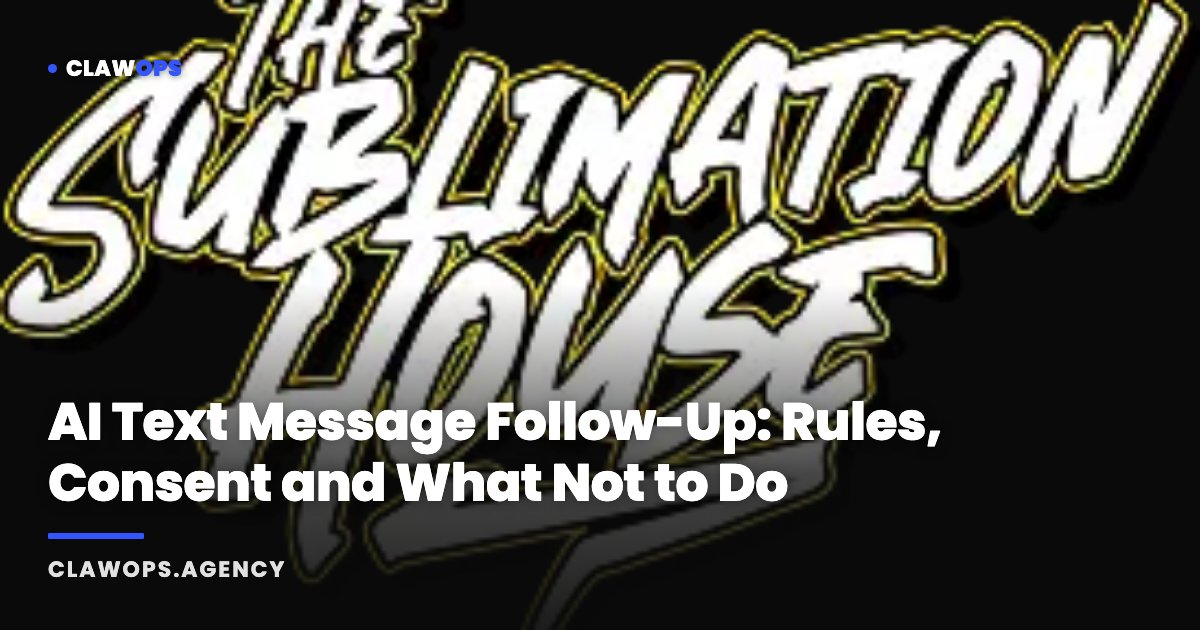 AI Text Message Follow-Up: Rules, Consent and What Not to Do